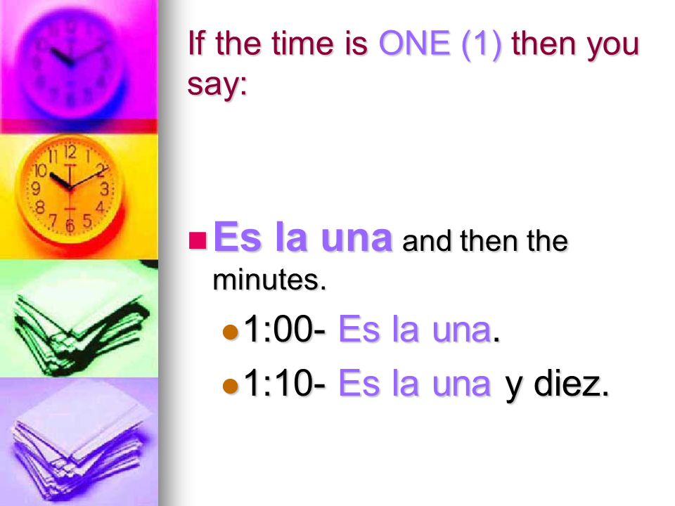 If the time is ONE (1) then you say: Es la una and then the minutes.