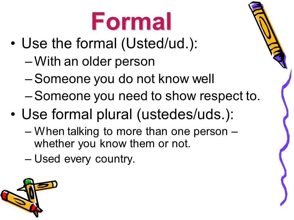 Formal Use the formal (Usted/ud.): –With an older person –Someone you do not know well –Someone you need to show respect to.