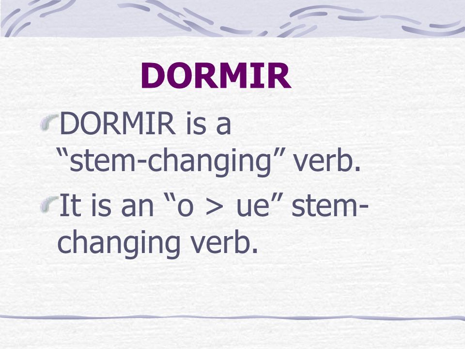 DORMIR The verb DORMIR is very similar to PODER. It means to sleep.