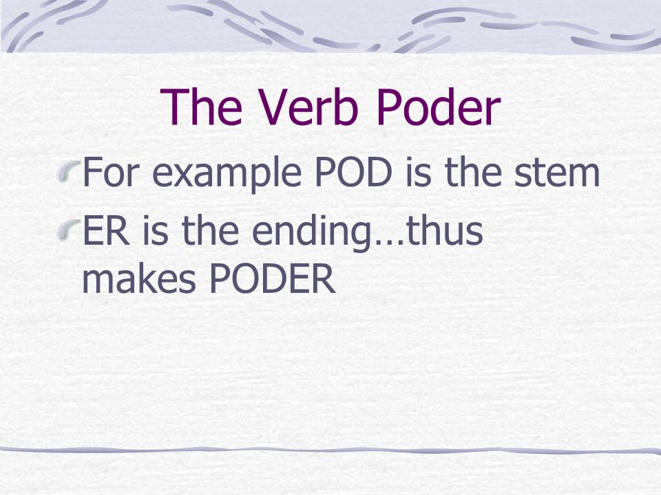 The Verb PODER Remember, in Spanish all verbs have two parts, the stem and the ending.