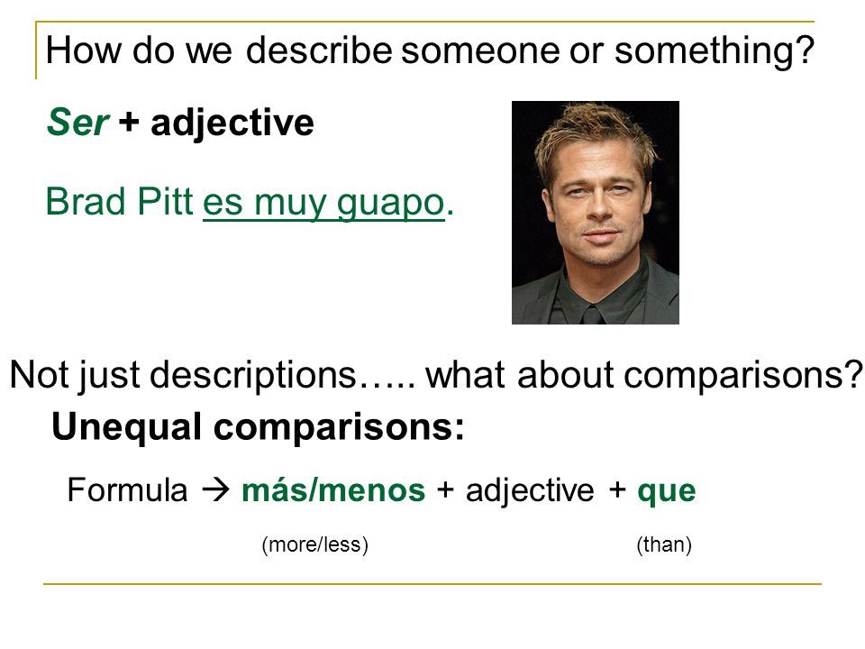 How do we describe someone or something. Ser + adjective Brad Pitt es muy guapo.