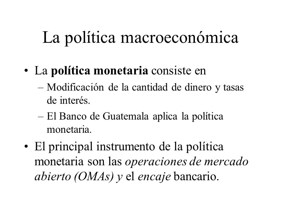 La política macroeconómica La política fiscal consiste en –Política tributaria –Política de gasto –El Ministerio de Finanzas Públicas rige la política fiscal en Guatemala.