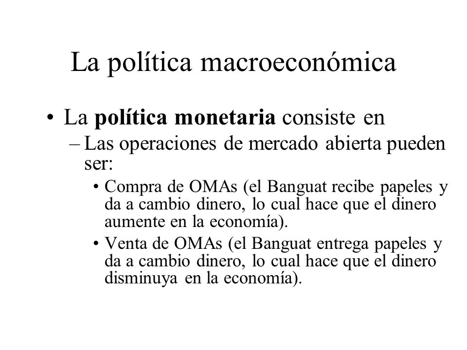 La política macroeconómica La política monetaria consiste en –Modificación de la cantidad de dinero y tasas de interés.