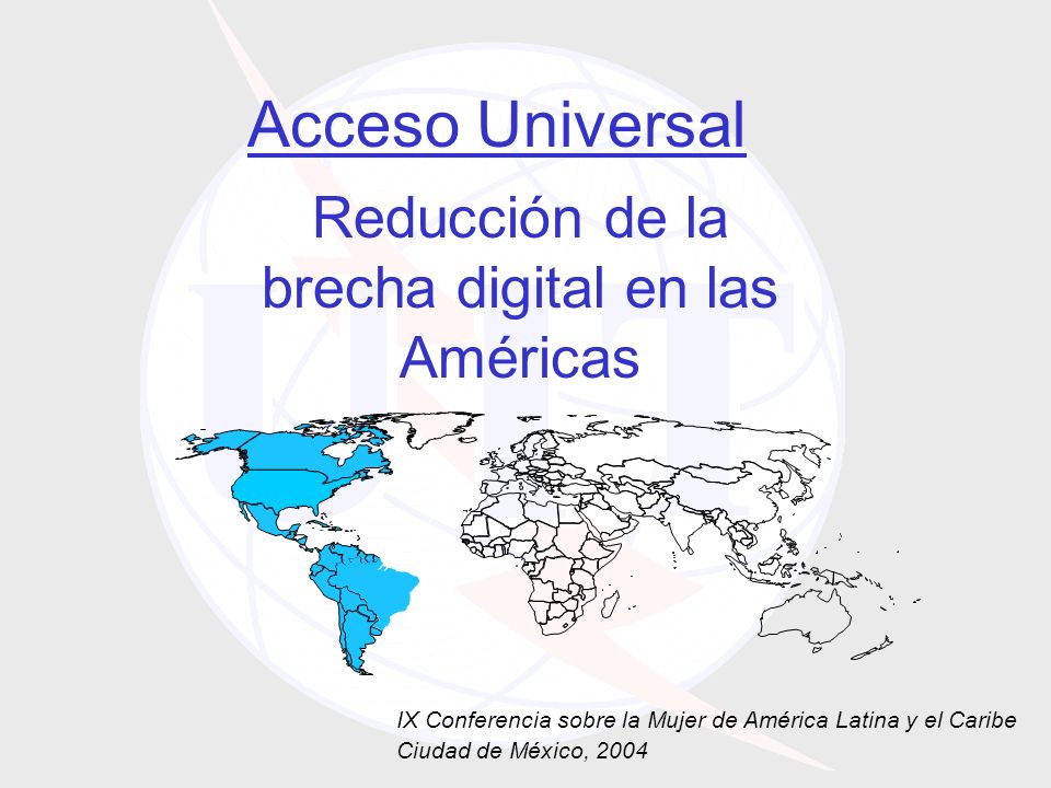 IX Conferencia sobre la Mujer de América Latina y el Caribe Ciudad de México, 2004 Acceso Universal Reducción de la brecha digital en las Américas