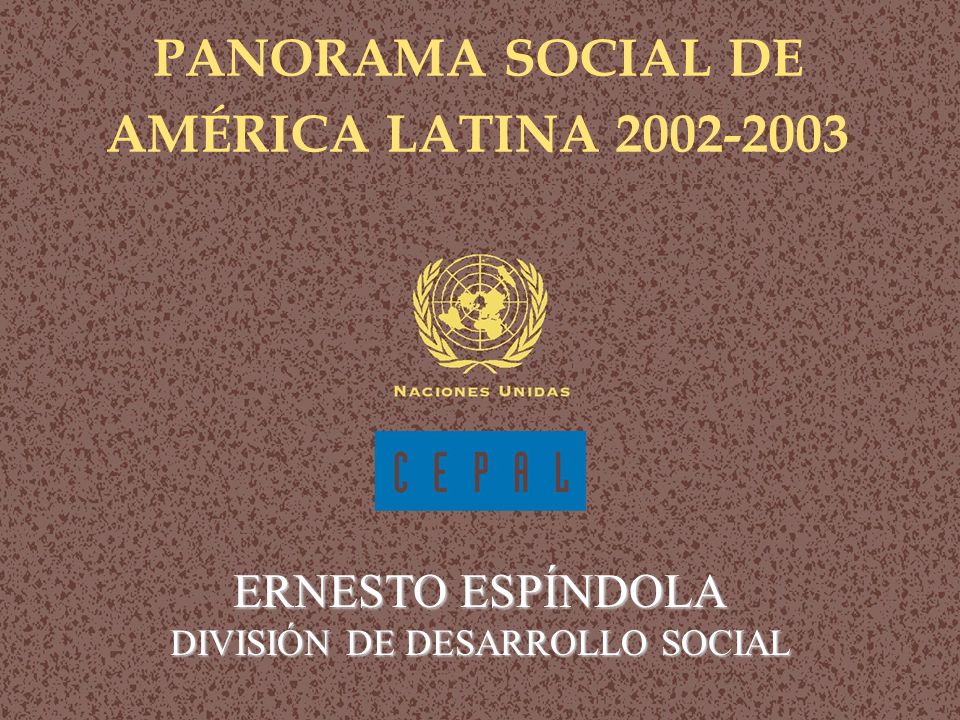Panorama social de América Latina PANORAMA SOCIAL DE AMÉRICA LATINA ERNESTO ESPÍNDOLA DIVISIÓN DE DESARROLLO SOCIAL