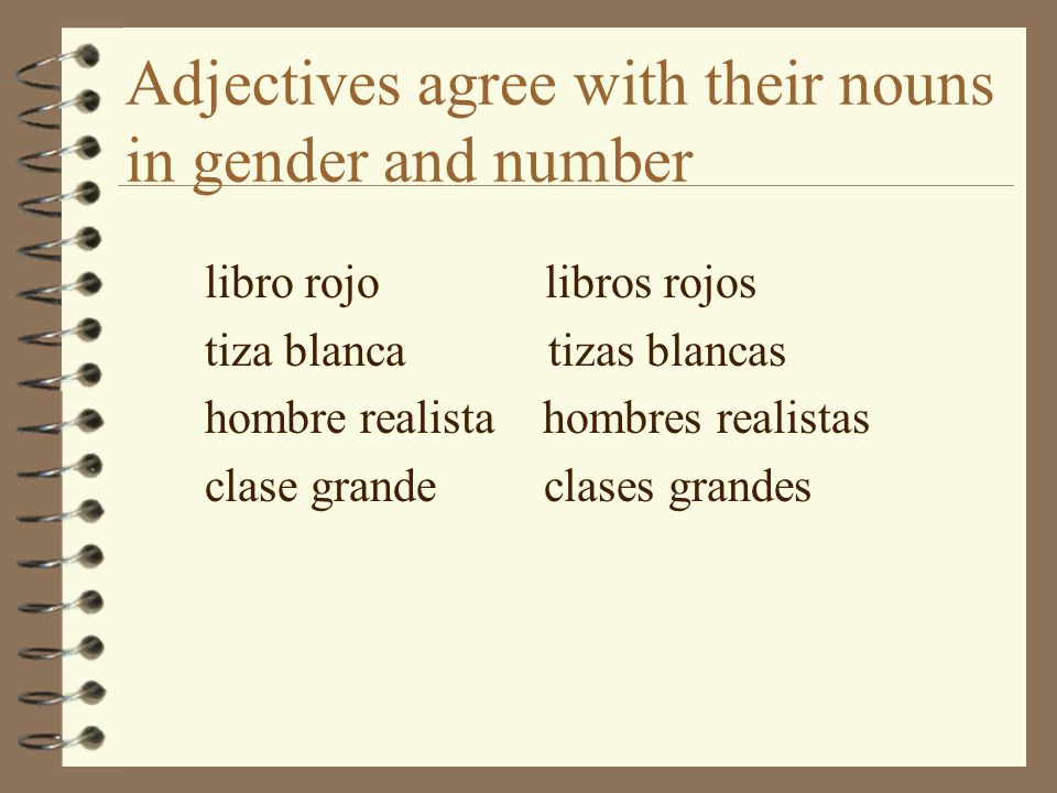 Adjectives agree with their nouns in gender and number libro rojo libros rojos tiza blanca tizas blancas hombre realista hombres realistas clase grande clases grandes