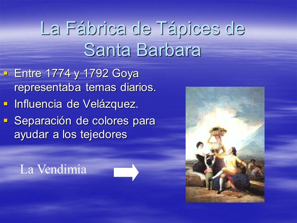 La Fábrica de Tápices de Santa Barbara Entre 1774 y 1792 Goya representaba temas diarios.