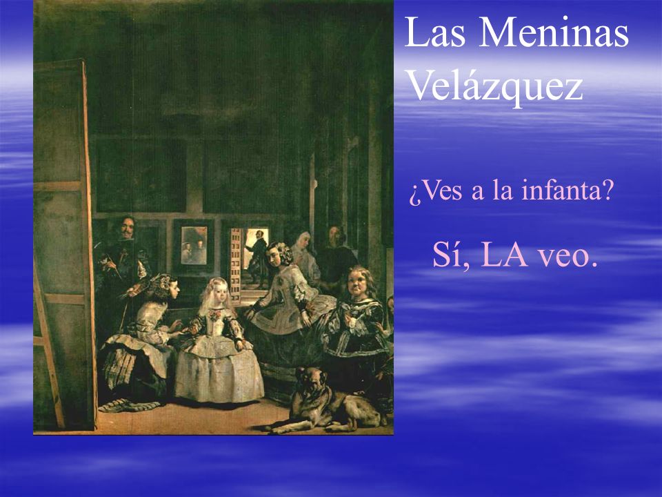 Las Meninas Velázquez ¿Ves a la infanta Sí, LA veo.