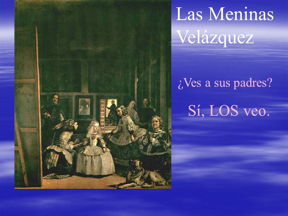 Las Meninas Velázquez ¿Ves a sus padres Sí, LOS veo.