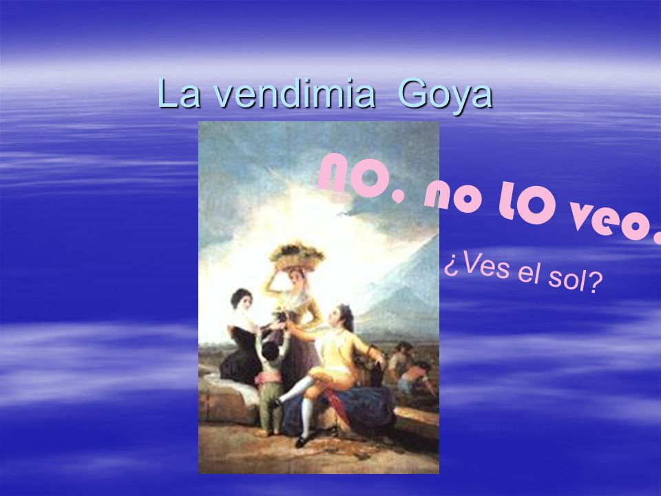 La vendimia Goya ¿Ves el sol NO, no LO veo.
