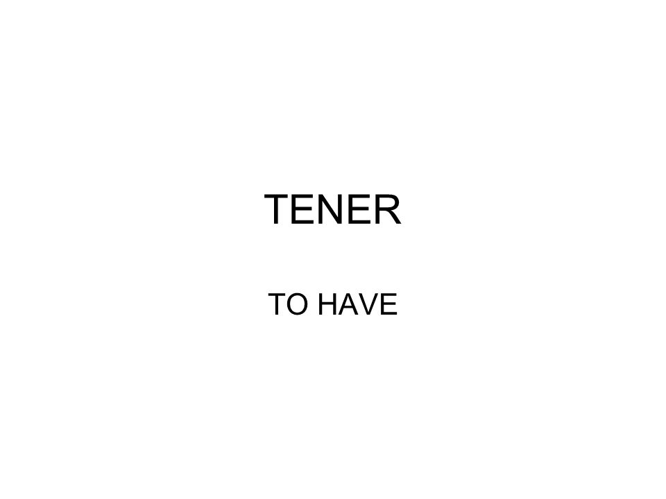 TENER TO HAVE
