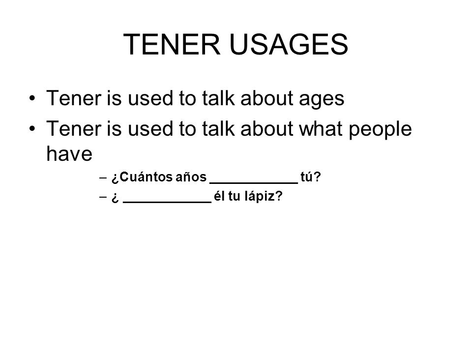 TENER USAGES Tener is used to talk about ages Tener is used to talk about what people have –¿Cuántos años ____________ tú.