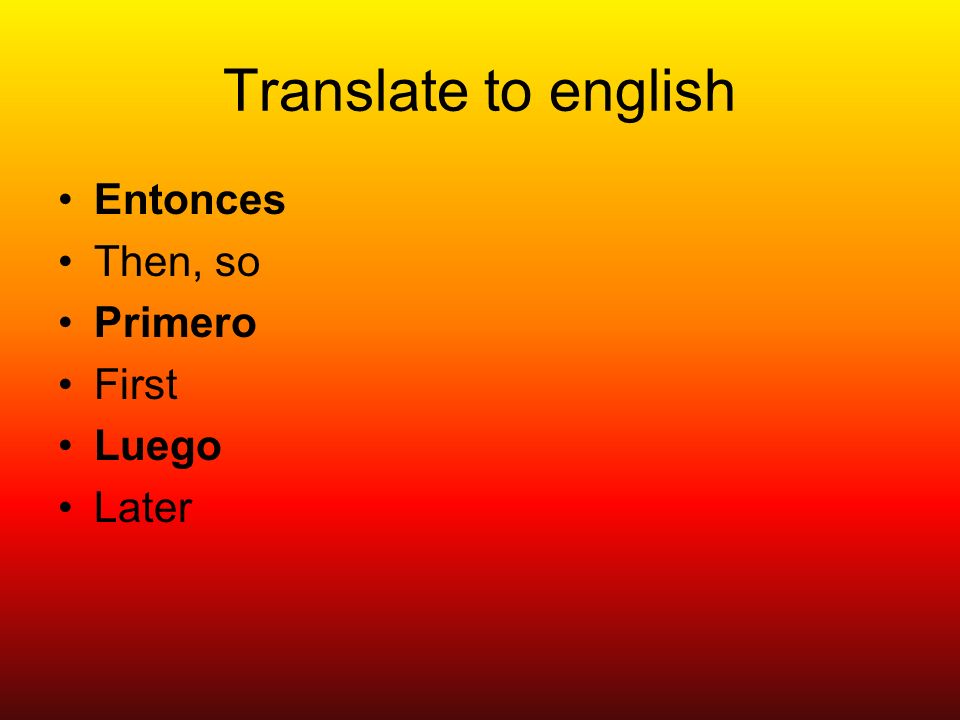 Translate to english Entonces Then, so Primero First Luego Later