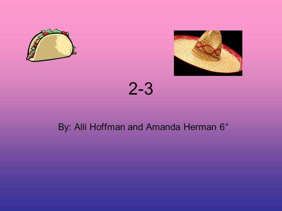 2-3 By: Alli Hoffman and Amanda Herman 6°