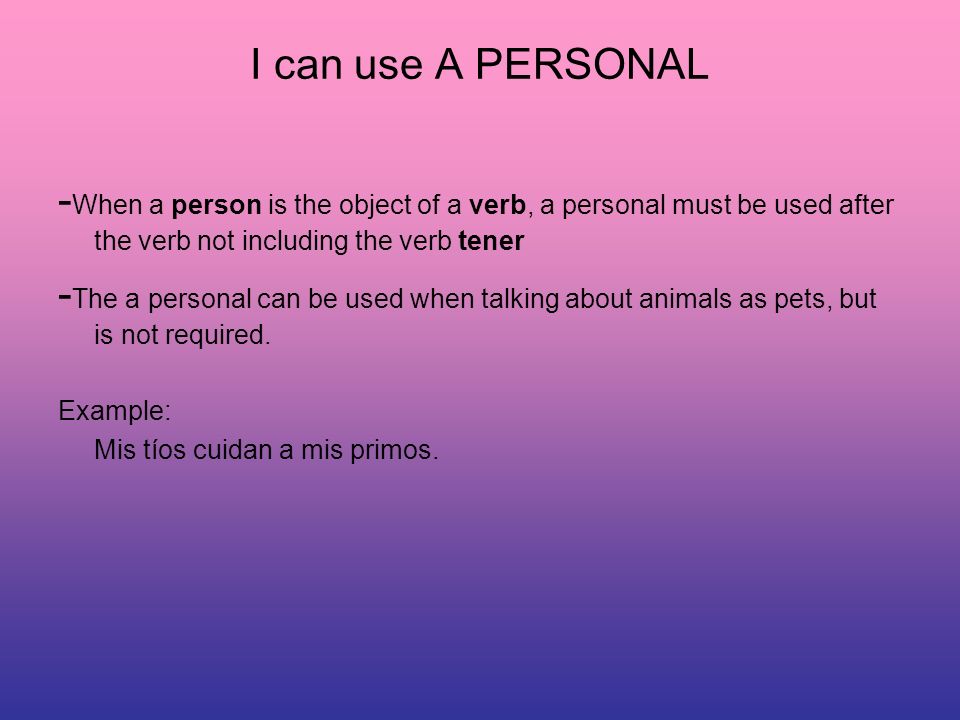 I can use A PERSONAL - When a person is the object of a verb, a personal must be used after the verb not including the verb tener - The a personal can be used when talking about animals as pets, but is not required.