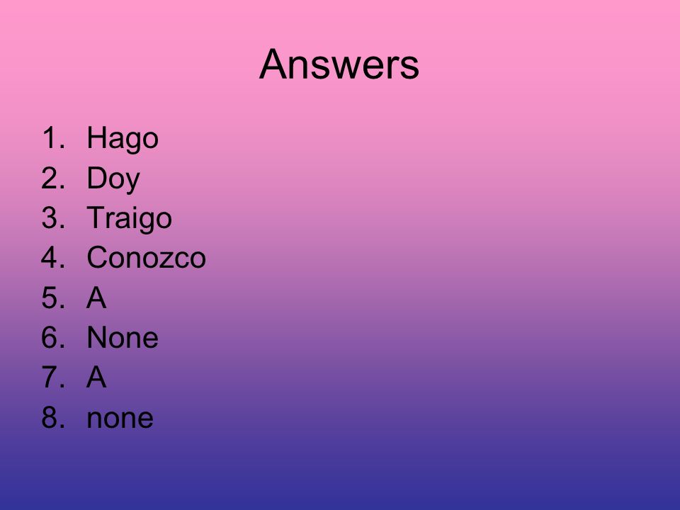 Answers 1.Hago 2.Doy 3.Traigo 4.Conozco 5.A 6.None 7.A 8.none