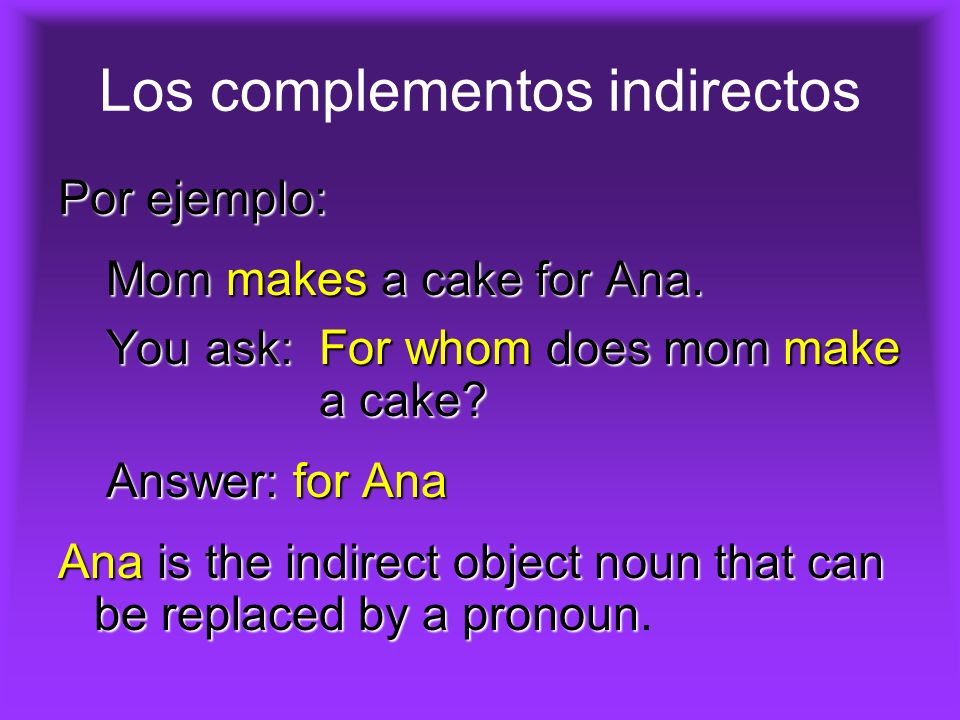Los complementos indirectos Por ejemplo: Mom makes a cake for Ana.