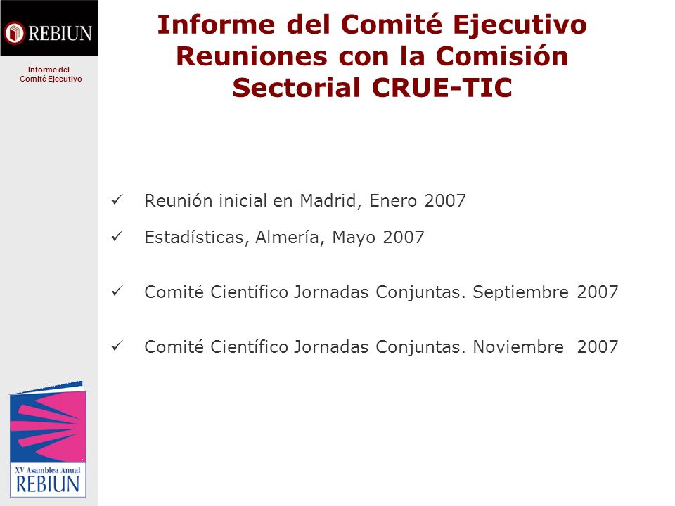 Informe del Comité Ejecutivo Reuniones con la Comisión Sectorial CRUE-TIC Reunión inicial en Madrid, Enero 2007 Estadísticas, Almería, Mayo 2007 Comité Científico Jornadas Conjuntas.