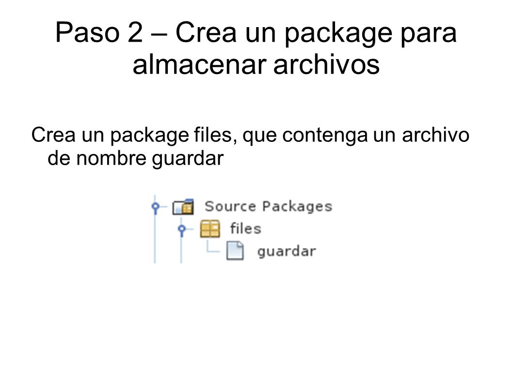 Paso 2 – Crea un package para almacenar archivos Crea un package files, que contenga un archivo de nombre guardar