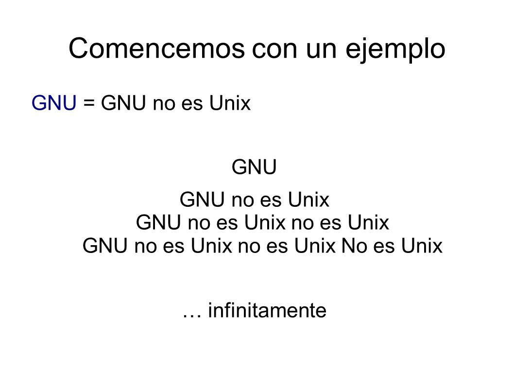 Comencemos con un ejemplo GNU = GNU no es Unix GNU GNU no es Unix GNU no es Unix no es Unix GNU no es Unix no es Unix No es Unix … infinitamente