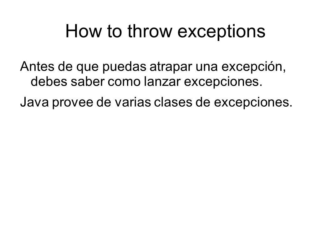 How to throw exceptions Antes de que puedas atrapar una excepción, debes saber como lanzar excepciones.