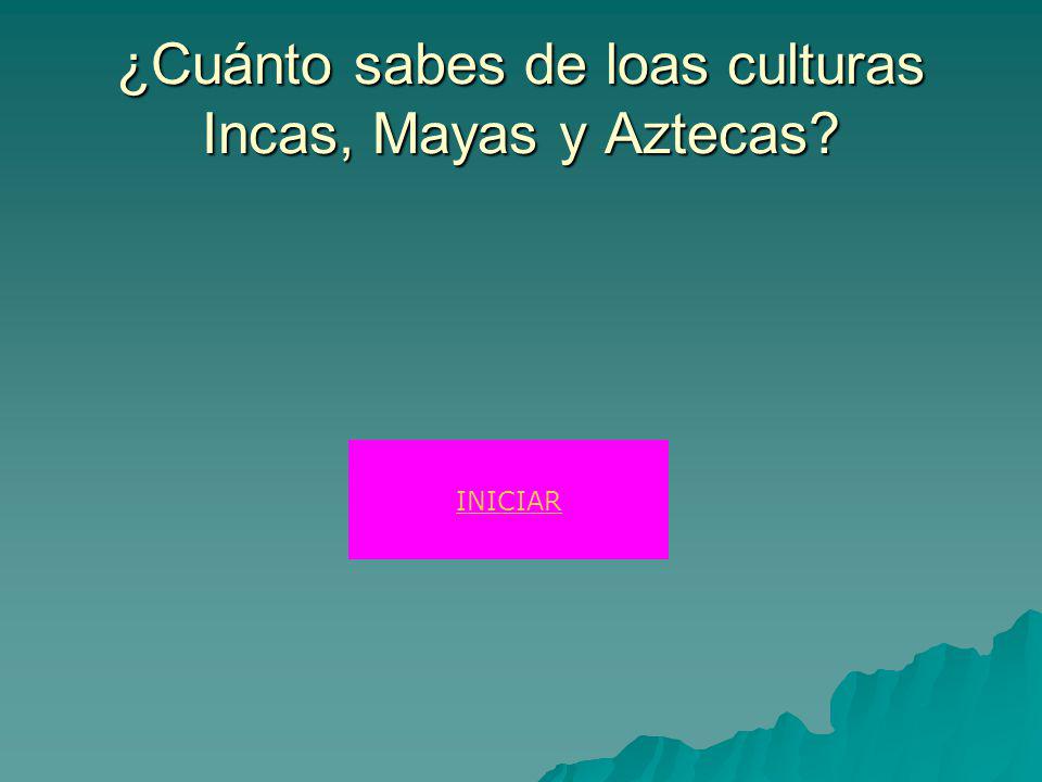 ¿Cuánto sabes de loas culturas Incas, Mayas y Aztecas INICIAR