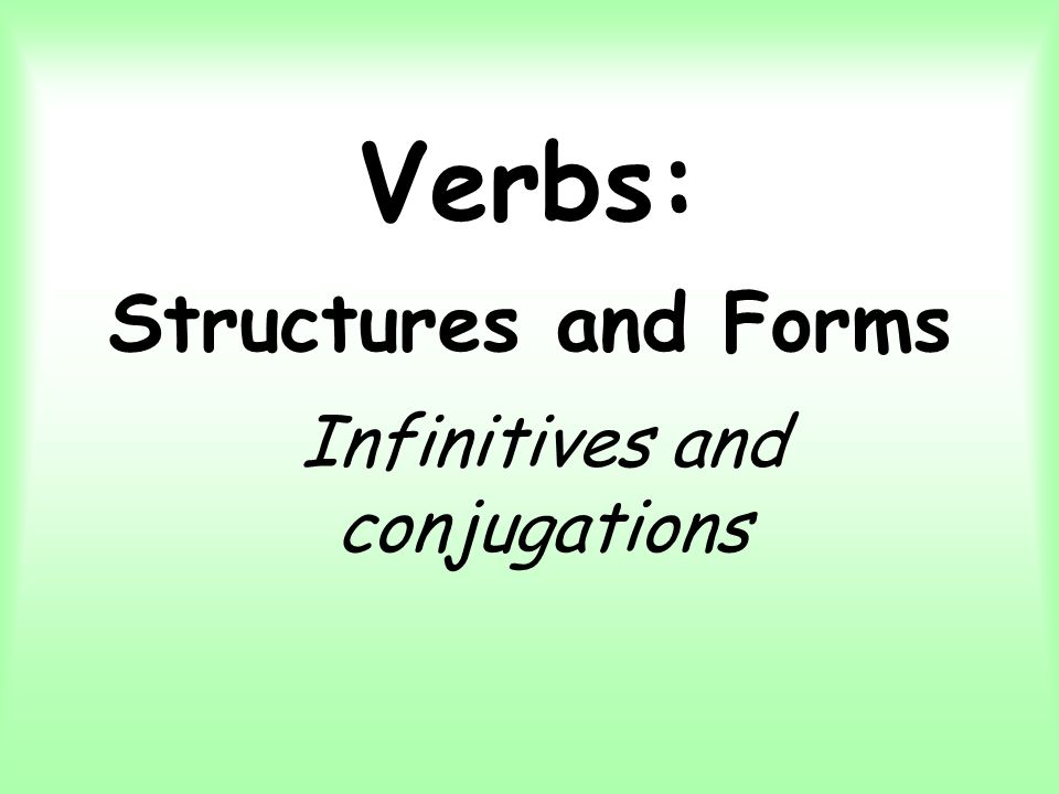 Verbs: Structures and Forms Infinitives and conjugations