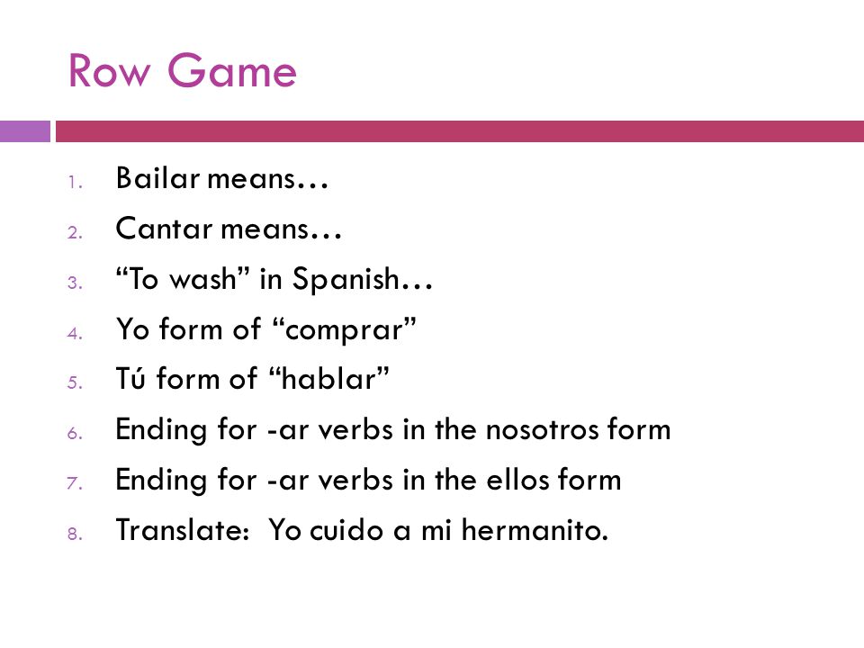 Row Game 1. Bailar means… 2. Cantar means… 3. To wash in Spanish… 4.