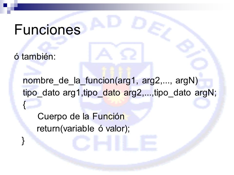 Funciones ó también: nombre_de_la_funcion(arg1, arg2,..., argN) tipo_dato arg1,tipo_dato arg2,...,tipo_dato argN; { Cuerpo de la Función return(variable ó valor); }