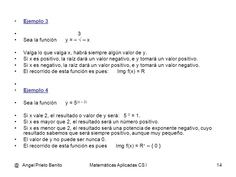 @ Angel Prieto BenitoMatemáticas Aplicadas CS I13 Ejemplo 1 Sea la función y = √ – x Está claro que y no puede tomar valores negativos, y el valor más pequeño será el 0 cuando x = 0.