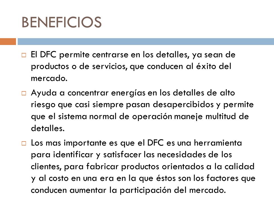 BENEFICIOS  El DFC permite centrarse en los detalles, ya sean de productos o de servicios, que conducen al éxito del mercado.