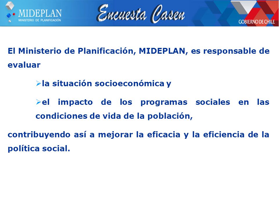 El Ministerio de Planificación, MIDEPLAN, es responsable de evaluar  la situación socioeconómica y  el impacto de los programas sociales en las condiciones de vida de la población, contribuyendo así a mejorar la eficacia y la eficiencia de la política social.