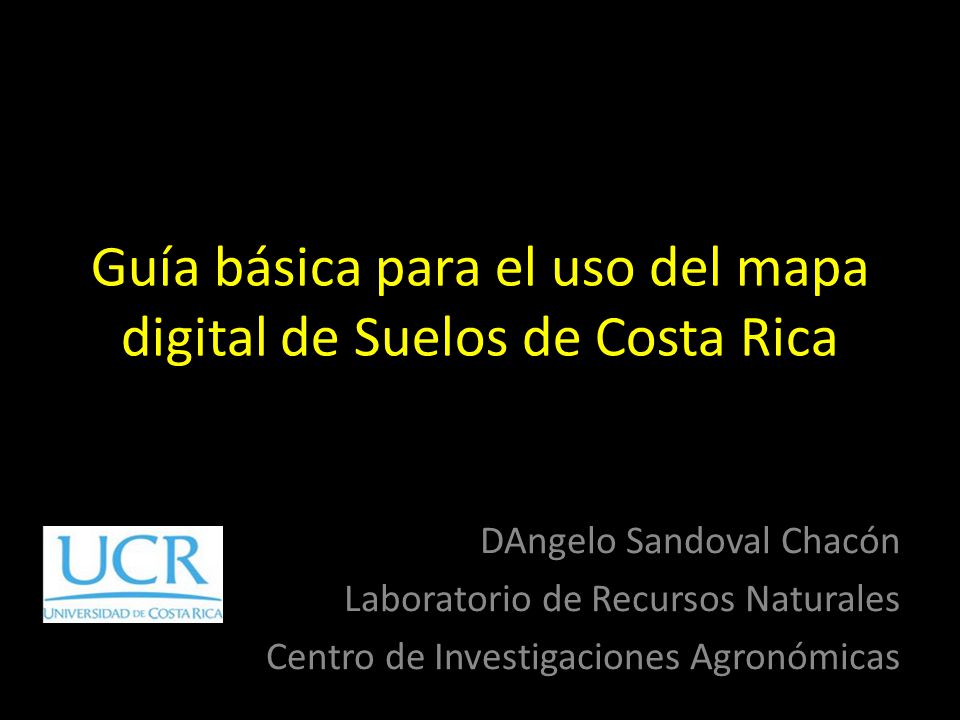 Guía básica para el uso del mapa digital de Suelos de Costa Rica DAngelo Sandoval Chacón Laboratorio de Recursos Naturales Centro de Investigaciones Agronómicas