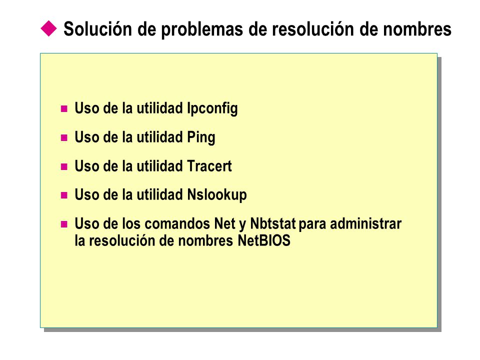  Solución de problemas de resolución de nombres Uso de la utilidad Ipconfig Uso de la utilidad Ping Uso de la utilidad Tracert Uso de la utilidad Nslookup Uso de los comandos Net y Nbtstat para administrar la resolución de nombres NetBIOS