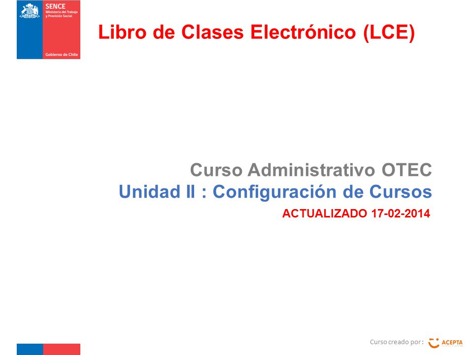 Curso Administrativo OTEC Unidad II : Configuración de Cursos Curso creado por : Libro de Clases Electrónico (LCE) ACTUALIZADO