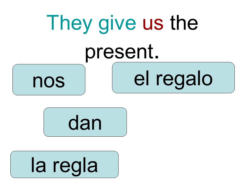 They give us the present. dan nos la regla el regalo