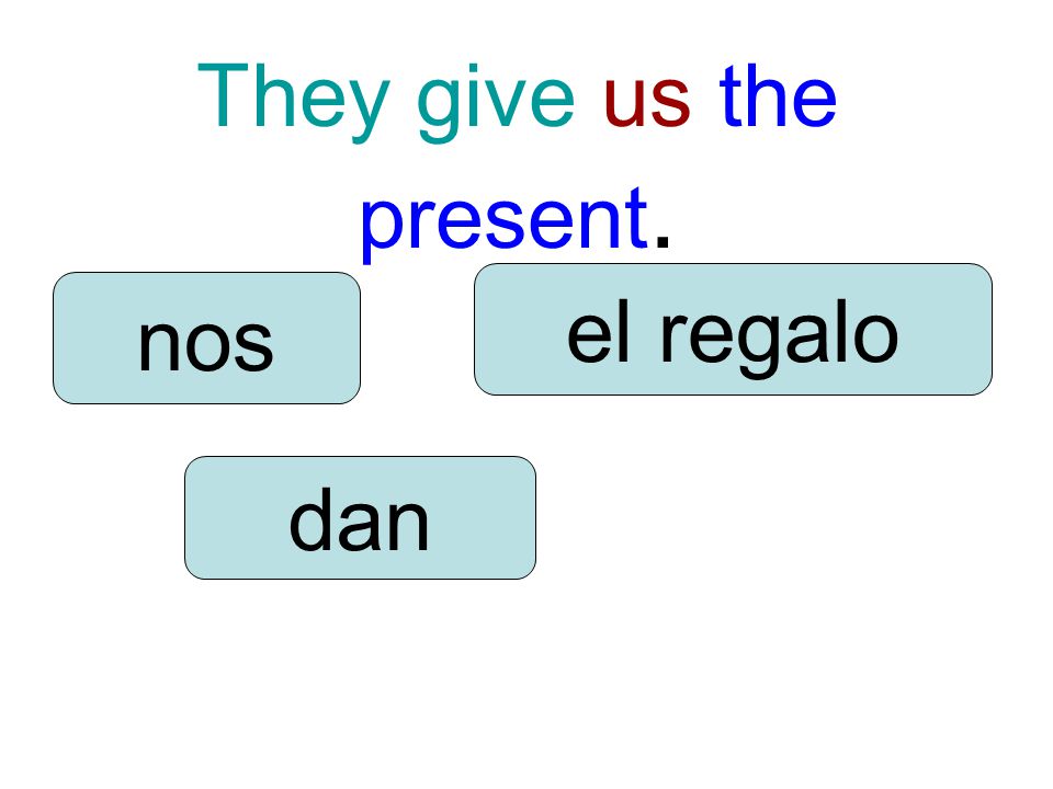 They give us the present. dan nos el regalo