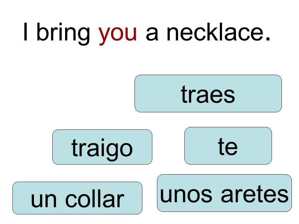 I bring you a necklace. traigo unos aretes te un collar traes