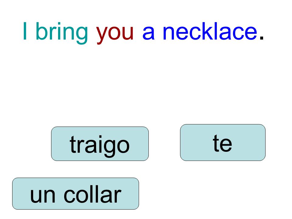 I bring you a necklace. traigo te un collar