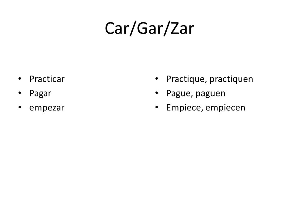Car/Gar/Zar Practicar Pagar empezar Practique, practiquen Pague, paguen Empiece, empiecen
