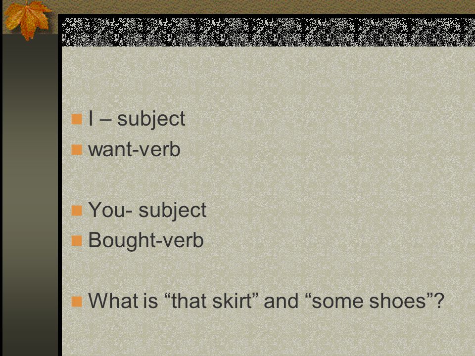 Direct Objects Diagram each part of these English sentences: I want that skirt.