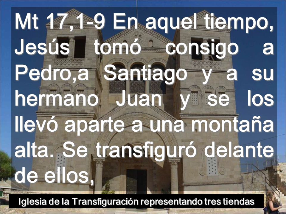 Mt 17,1-9 En aquel tiempo, Jesús tomó consigo a Pedro,a Santiago y a su hermano Juan y se los llevó aparte a una montaña alta.