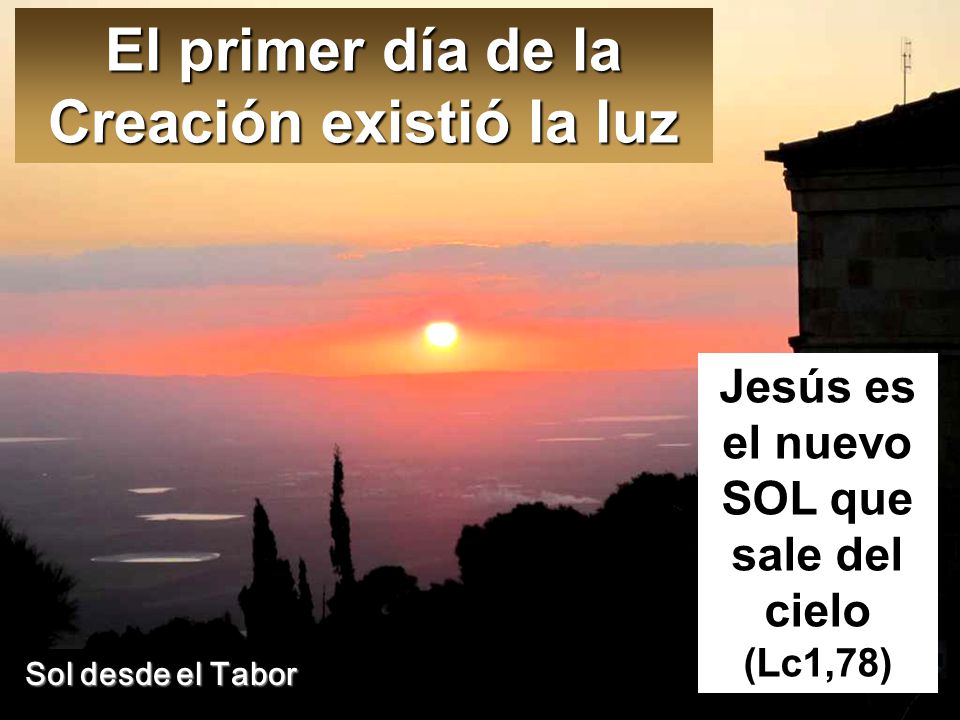 El primer día de la Creación existió la luz Jesús es el nuevo SOL que sale del cielo (Lc1,78) Sol desde el Tabor
