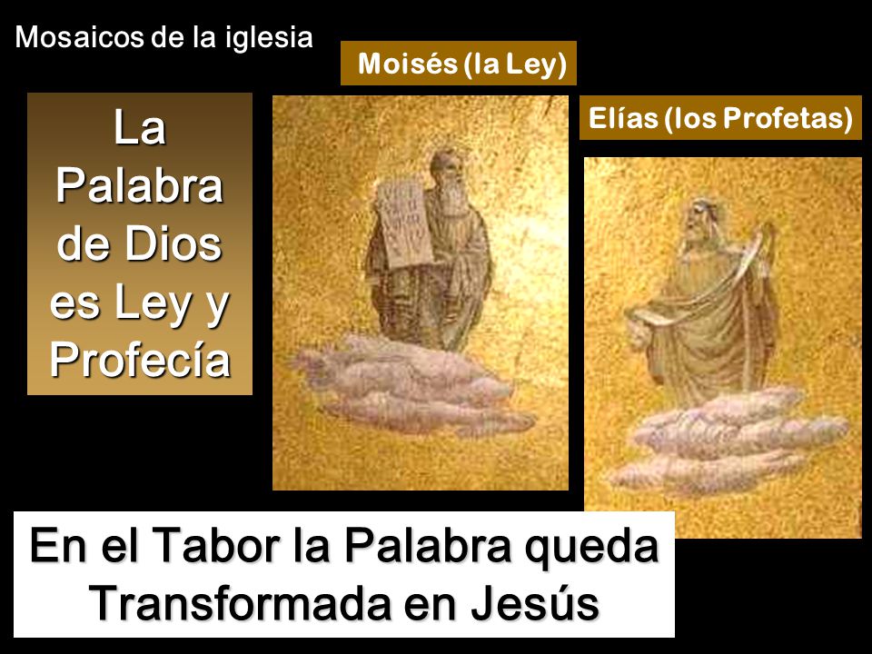 Moisés (la Ley) Elías (los Profetas) La Palabra de Dios es Ley y Profecía En el Tabor la Palabra queda Transformada en Jesús Mosaicos de la iglesia