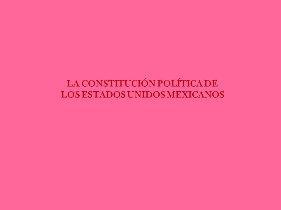 LA CONSTITUCIÓN POLÍTICA DE LOS ESTADOS UNIDOS MEXICANOS