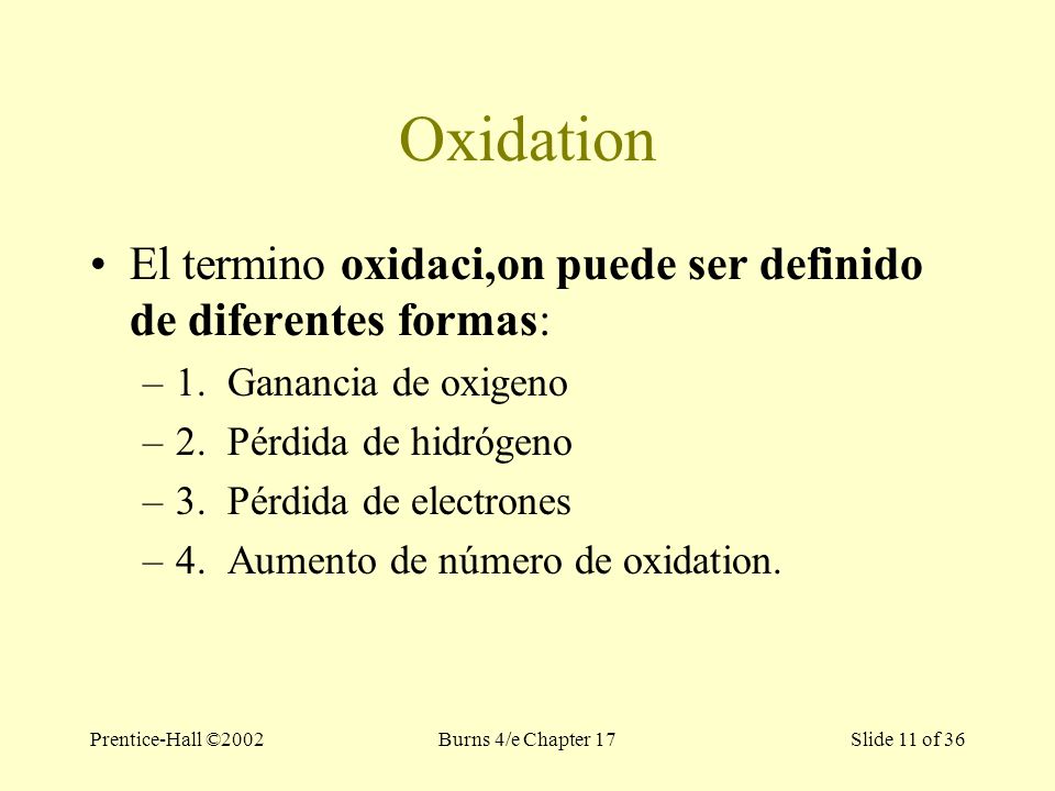 Prentice-Hall ©2002Burns 4/e Chapter 17 Slide 11 of 36 Oxidation El termino oxidaci,on puede ser definido de diferentes formas: –1.