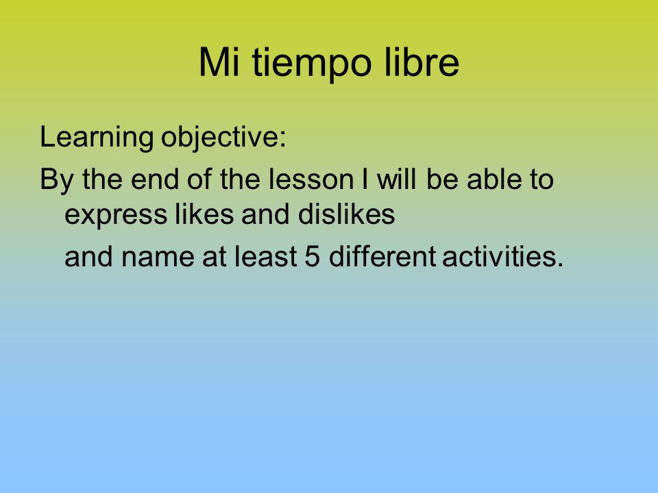 Learning objective: By the end of the lesson I will be able to express likes and dislikes and name at least 5 different activities.