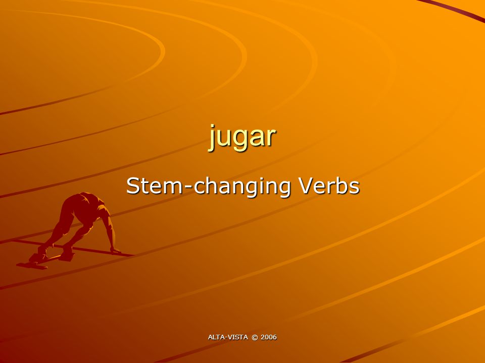 jugar Stem-changing Verbs ALTA-VISTA © 2006