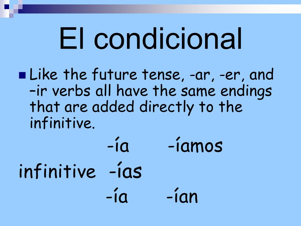 El condicional Like the future tense, -ar, -er, and –ir verbs all have the same endings that are added directly to the infinitive.