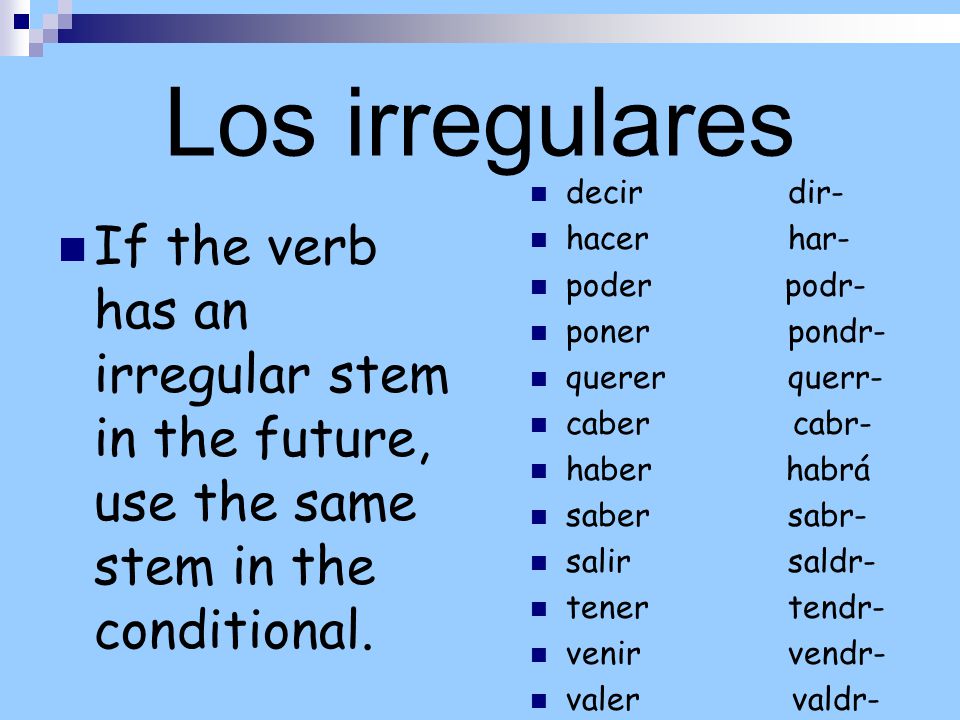 Los irregulares If the verb has an irregular stem in the future, use the same stem in the conditional.